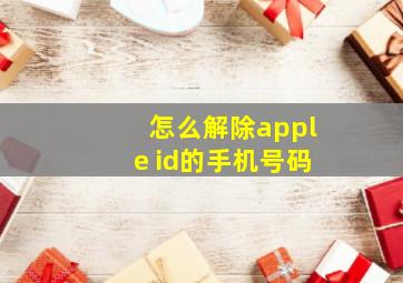 怎么解除apple id的手机号码